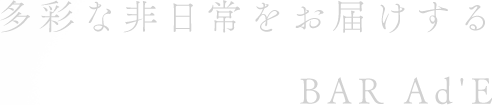 多彩な非日常をお届けするBAR Ad'e