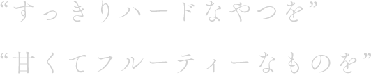 “すっきりハードなやつを”“甘くてフルーティーなものを”