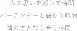 一人で思いを巡らす時間バーテンダーと語らう時間隣の方と知り合う時間