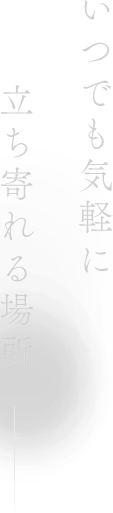 いつでも気軽に立ち寄れる場所